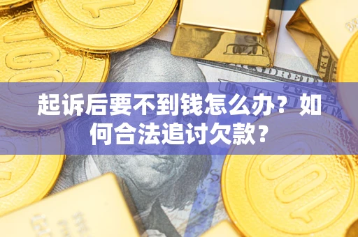 武汉起诉后要不到钱怎么办？如何合法追讨欠款？