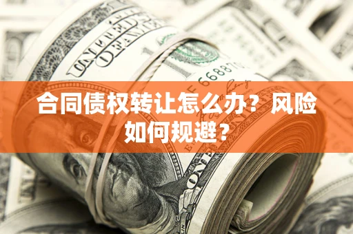武汉合同债权转让怎么办？风险如何规避？