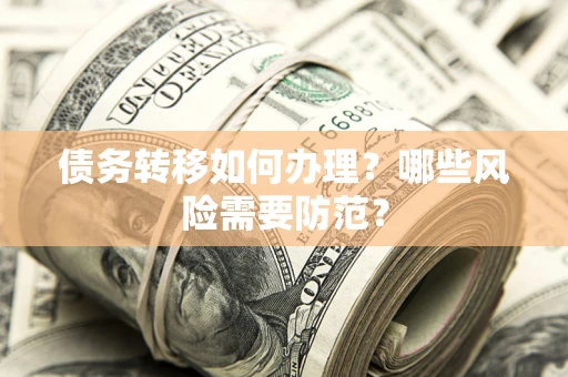 武汉债务转移如何办理？哪些风险需要防范？