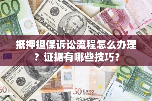 武汉抵押担保诉讼流程怎么办理？证据有哪些技巧？