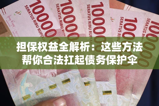 武汉担保权益全解析：这些方法帮你合法扛起债务保护伞