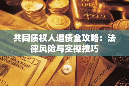 武汉共同债权人追债全攻略：法律风险与实操技巧