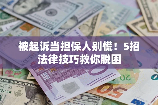 武汉被起诉当担保人别慌！5招法律技巧救你脱困