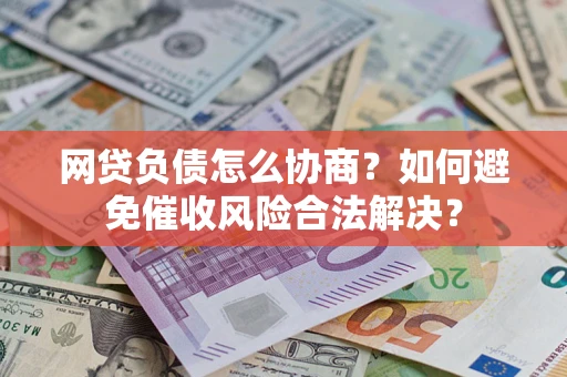 武汉网贷负债怎么协商？如何避免催收风险合法解决？