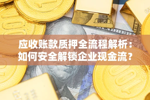 武汉应收账款质押全流程解析：如何安全解锁企业现金流？