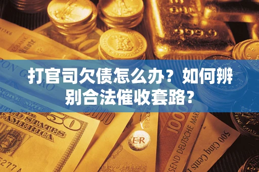 武汉打官司欠债怎么办？如何辨别合法催收套路？