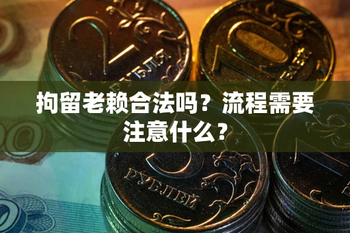 武汉拘留老赖合法吗？流程需要注意什么？