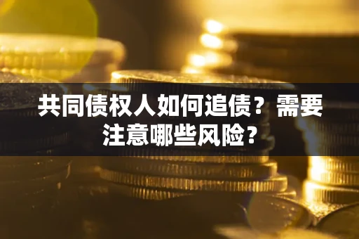武汉共同债权人如何追债？需要注意哪些风险？