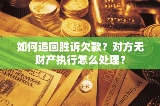 武汉如何追回胜诉欠款？对方无财产执行怎么处理？