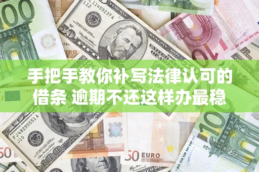 武汉手把手教你补写法律认可的借条 逾期不还这样办最稳妥