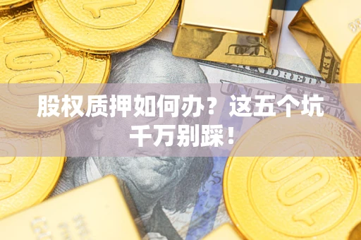 武汉股权质押如何办？这五个坑千万别踩！