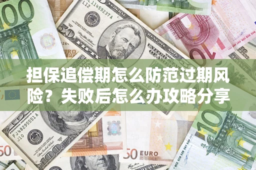 武汉担保追偿期怎么防范过期风险？失败后怎么办攻略分享