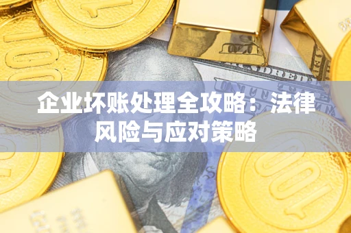武汉企业坏账处理全攻略：法律风险与应对策略