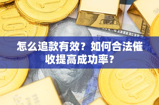 武汉怎么追款有效？如何合法催收提高成功率？