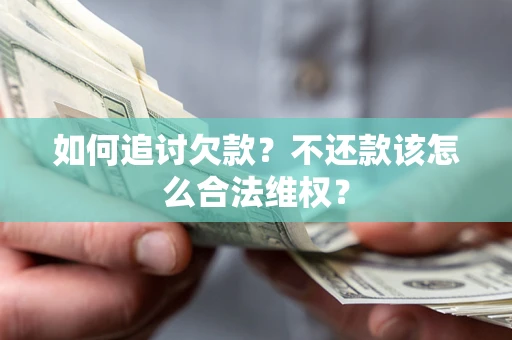 武汉如何追讨欠款？不还款该怎么合法维权？