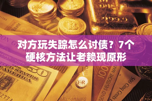 武汉对方玩失踪怎么讨债？7个硬核方法让老赖现原形