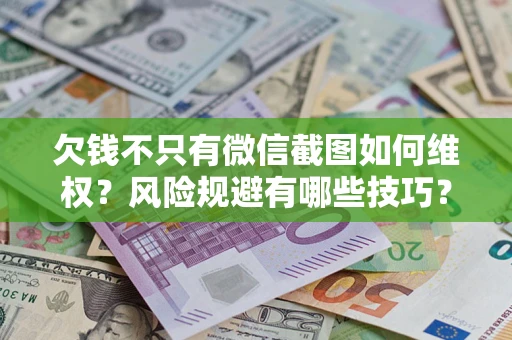 武汉欠钱不只有微信截图如何维权？风险规避有哪些技巧？