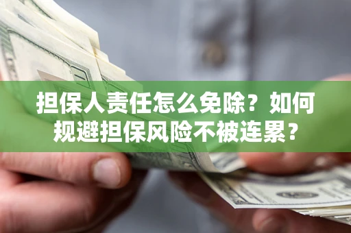 武汉担保人责任怎么免除？如何规避担保风险不被连累？