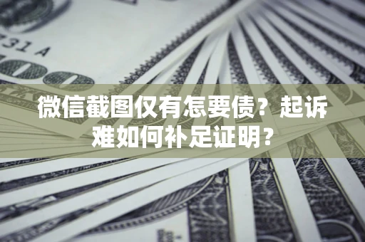 武汉微信截图仅有怎要债？起诉难如何补足证明？