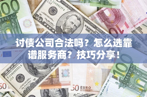 武汉讨债公司合法吗？怎么选靠谱服务商？技巧分享！