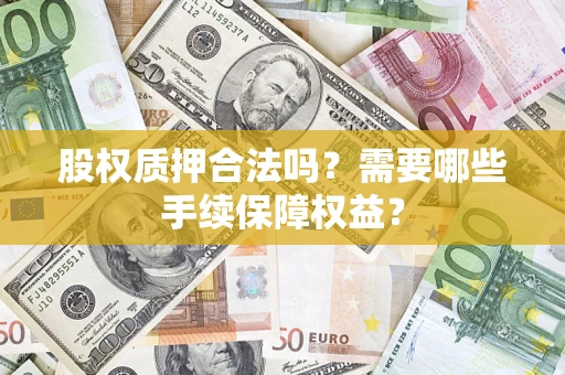 武汉股权质押合法吗？需要哪些手续保障权益？