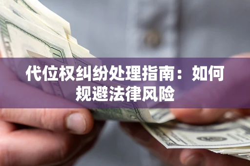 武汉代位权纠纷处理指南:如何规避法律风险 武汉代位权纠纷处理指南:如何规避法律风险