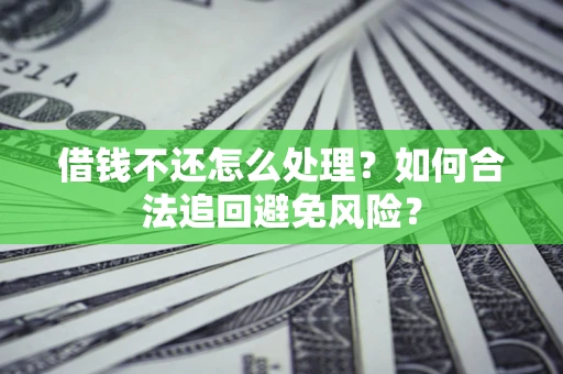 武汉借钱不还怎么处理？如何合法追回避免风险？