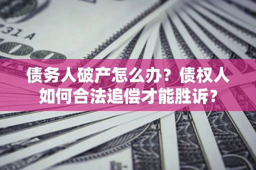 武汉债务人破产怎么办？债权人如何合法追偿才能胜诉？