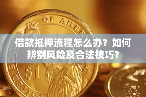 武汉借款抵押流程怎么办？如何辨别风险及合法技巧？
