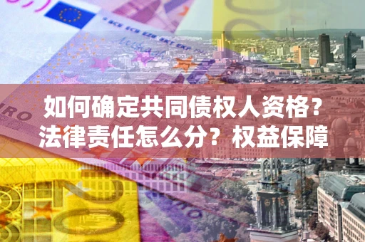武汉如何确定共同债权人资格？法律责任怎么分？权益保障技巧揭秘！