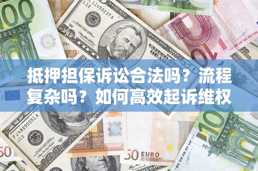 武汉抵押担保诉讼合法吗？流程复杂吗？如何高效起诉维权？