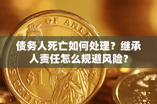 武汉债务人死亡如何处理？继承人责任怎么规避风险？