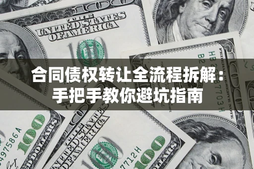 武汉合同债权转让全流程拆解：手把手教你避坑指南