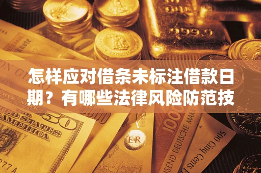 武汉怎样应对借条未标注借款日期？有哪些法律风险防范技巧？