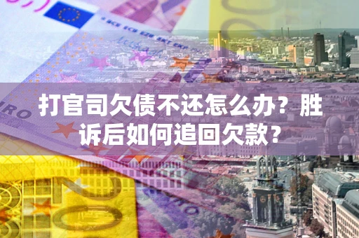 武汉打官司欠债不还怎么办？胜诉后如何追回欠款？