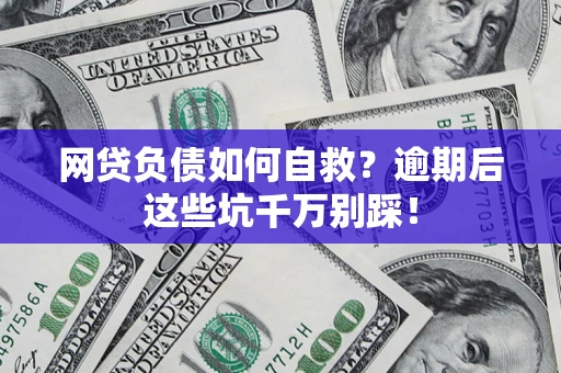 武汉网贷负债如何自救？逾期后这些坑千万别踩！