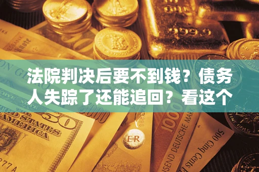 武汉法院判决后要不到钱？债务人失踪了还能追回？看这个方法！