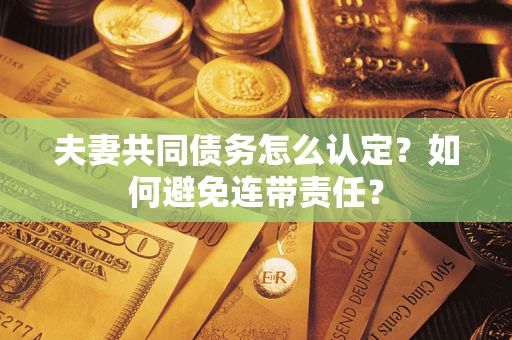 武汉夫妻共同债务怎么认定？如何避免连带责任？