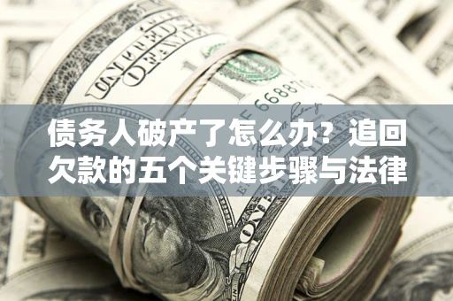 武汉债务人破产了怎么办？追回欠款的五个关键步骤与法律策略