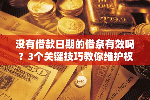 武汉没有借款日期的借条有效吗？3个关键技巧教你维护权益