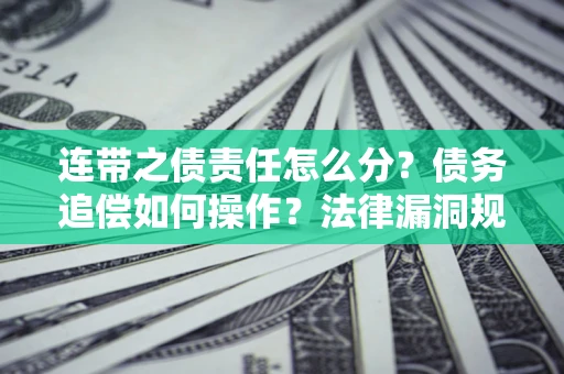武汉连带之债责任怎么分？债务追偿如何操作？法律漏洞规避指南