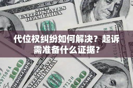 武汉代位权纠纷如何解决？起诉需准备什么证据？