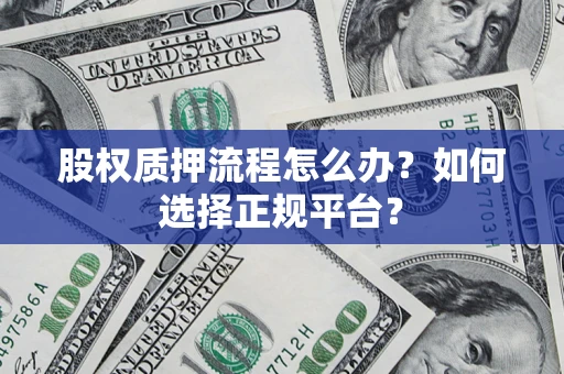 武汉股权质押流程怎么办？如何选择正规平台？