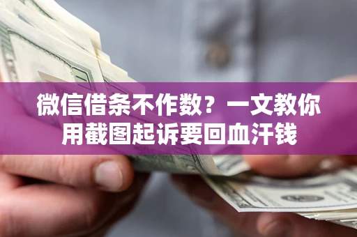 武汉微信借条不作数？一文教你用截图起诉要回血汗钱