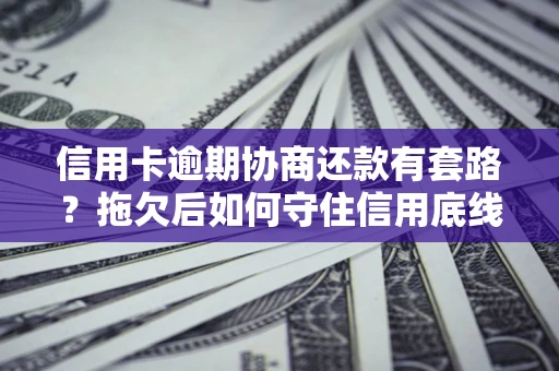 武汉信用卡逾期协商还款有套路？拖欠后如何守住信用底线？