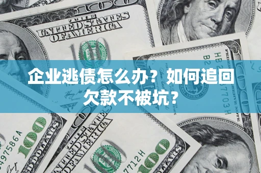 武汉企业逃债怎么办？如何追回欠款不被坑？