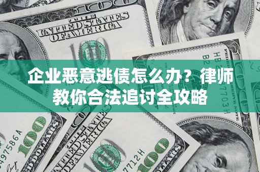 武汉企业恶意逃债怎么办？律师教你合法追讨全攻略