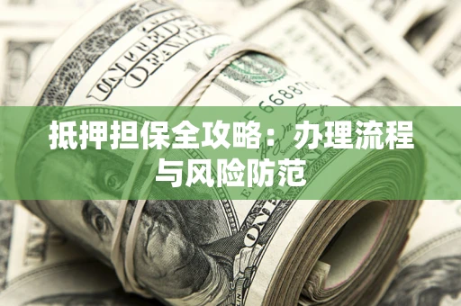 武汉抵押担保全攻略：办理流程与风险防范