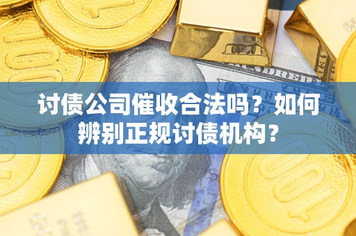 武汉讨债公司催收合法吗？如何辨别正规讨债机构？