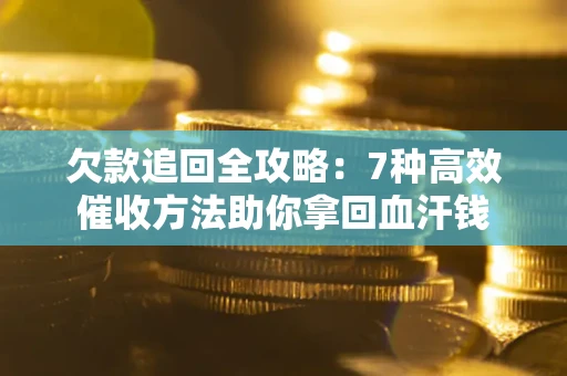 武汉欠款追回全攻略：7种高效催收方法助你拿回血汗钱